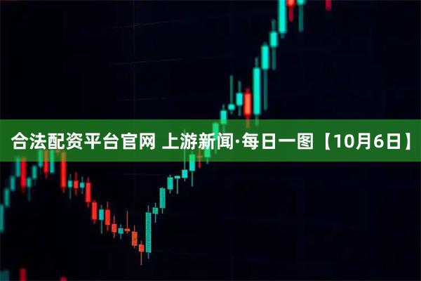 合法配资平台官网 上游新闻·每日一图【10月6日】