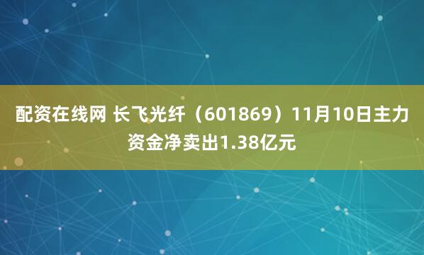 配资在线网 长飞光纤（601869）11月10日主力资金净卖出1.38亿元