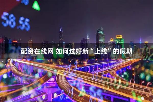 配资在线网 如何过好新“上线”的假期