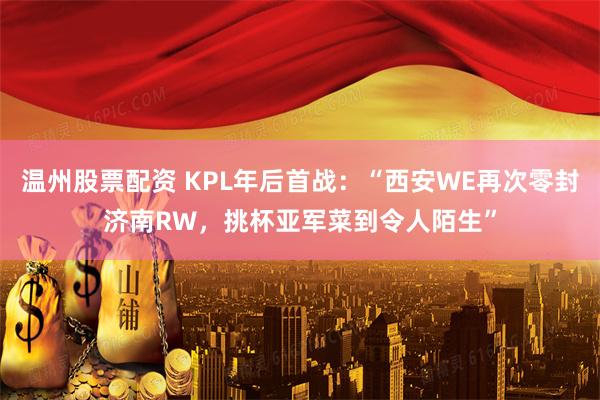温州股票配资 KPL年后首战：“西安WE再次零封济南RW，挑杯亚军菜到令人陌生”