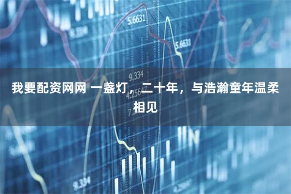 我要配资网网 一盏灯，二十年，与浩瀚童年温柔相见