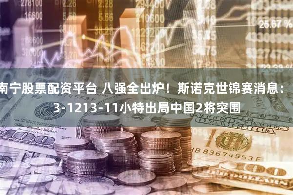 南宁股票配资平台 八强全出炉！斯诺克世锦赛消息：13-1213-11小特出局中国2将突围