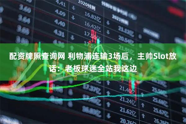 配资牌照查询网 利物浦连输3场后，主帅Slot放话：老板球迷全站我这边