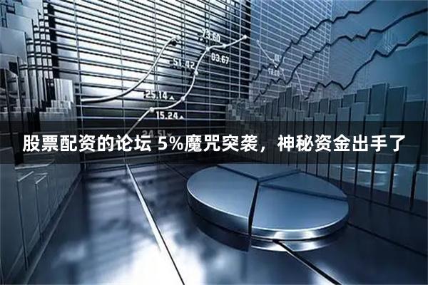 股票配资的论坛 5%魔咒突袭，神秘资金出手了